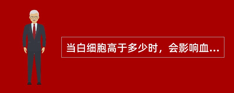 当白细胞高于多少时，会影响血红蛋白比色测定的结果（）