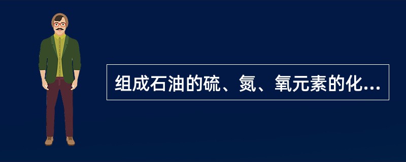 组成石油的硫、氮、氧元素的化合物大多数富集在渣油或胶质、沥青质中。