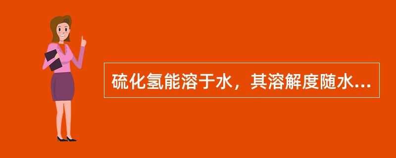 硫化氢能溶于水，其溶解度随水温的升高而增大。