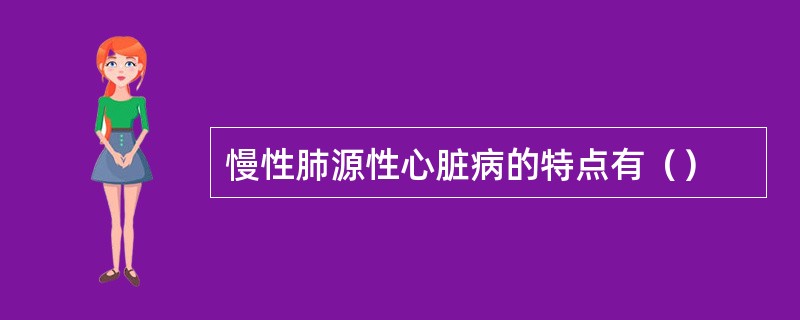 慢性肺源性心脏病的特点有（）
