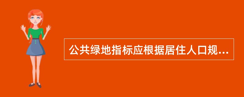 公共绿地指标应根据居住人口规模达到组团级不少于（）。