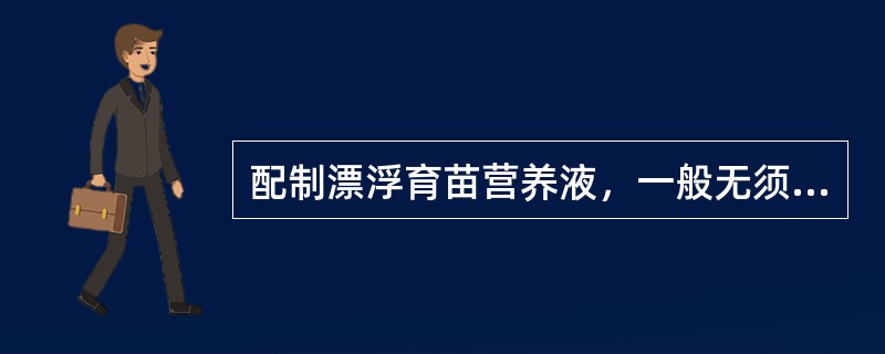 配制漂浮育苗营养液，一般无须加入（）。