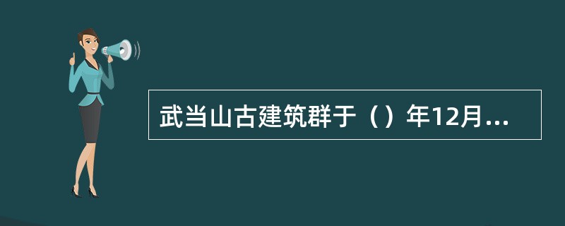 武当山古建筑群于（）年12月列入世界文化遗产。