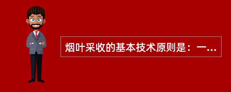 烟叶采收的基本技术原则是：一看烟叶，二看品种，三看烤房。