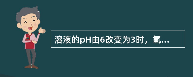 溶液的pH由6改变为3时，氢离子浓度提高到原来的（）