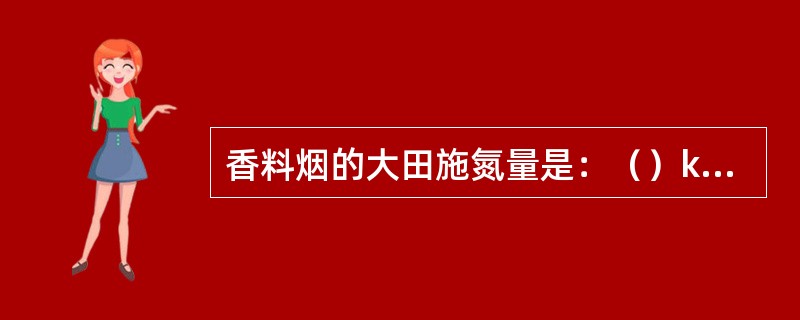 香料烟的大田施氮量是：（）kg/ha.。