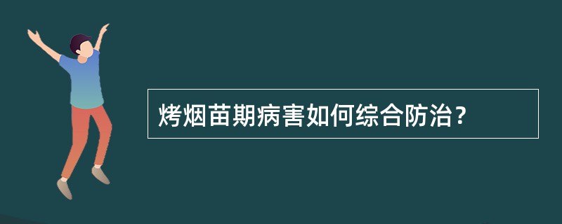 烤烟苗期病害如何综合防治？