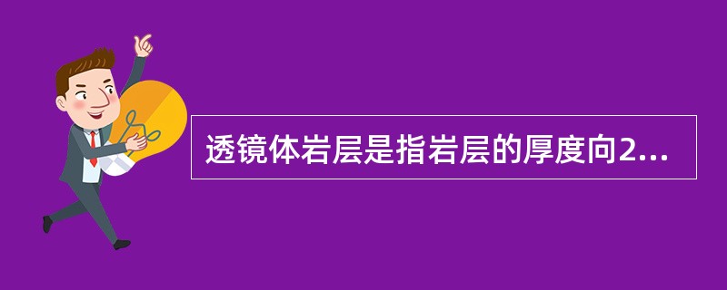透镜体岩层是指岩层的厚度向2个方向变薄直到消失所形成的地质体。