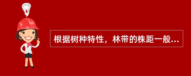 根据树种特性，林带的株距一般为（）。