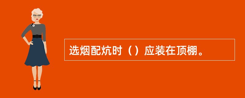 选烟配炕时（）应装在顶棚。