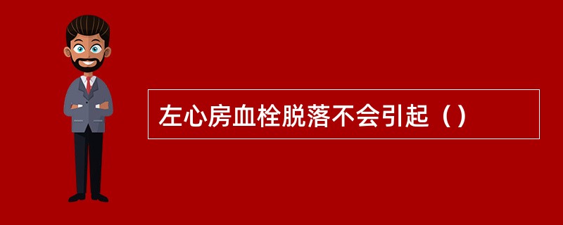 左心房血栓脱落不会引起（）