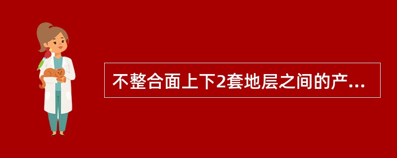 不整合面上下2套地层之间的产状不一致，呈角度相交，同时在2套地层之间有明显的地层