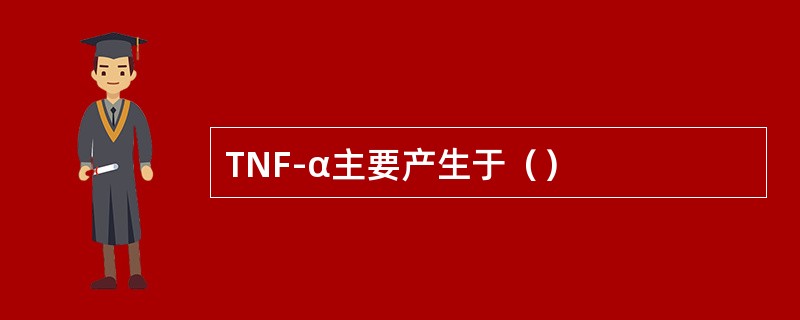 TNF-α主要产生于（）