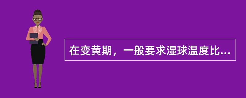 在变黄期，一般要求湿球温度比干球温度低（）℃