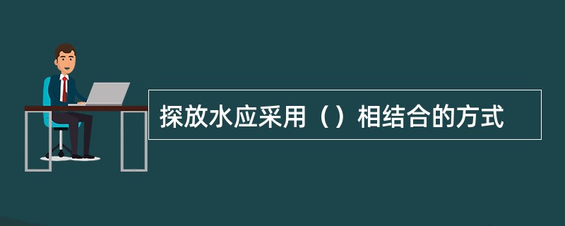 探放水应采用（）相结合的方式