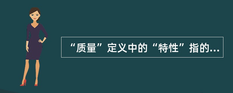 “质量”定义中的“特性”指的是（）