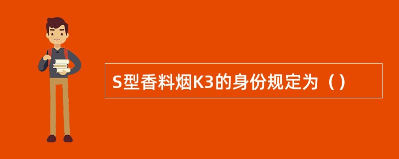 S型香料烟K3的身份规定为（）