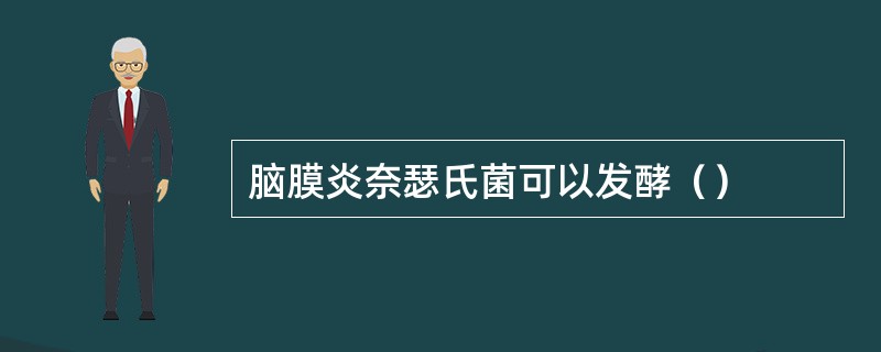 脑膜炎奈瑟氏菌可以发酵（）
