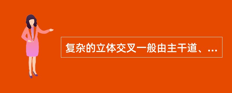 复杂的立体交叉一般由主干道、次干道和（）组成。