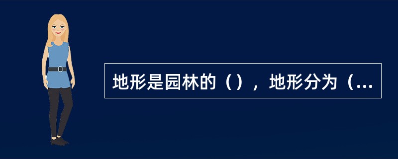 地形是园林的（），地形分为（）二部分，陆地分为平地、坡地、山地三类。