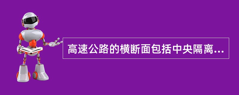 高速公路的横断面包括中央隔离带（分车绿带）行车道、路肩、护拦、边坡、（）和护网。