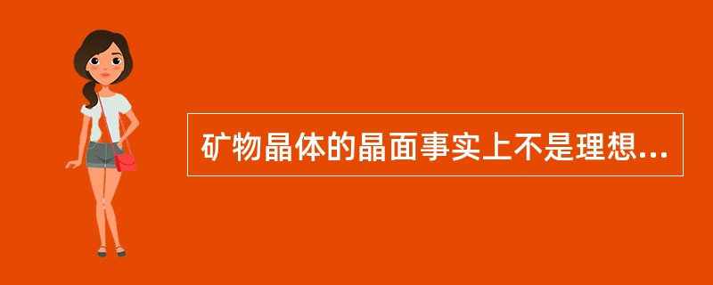 矿物晶体的晶面事实上不是理想平面。