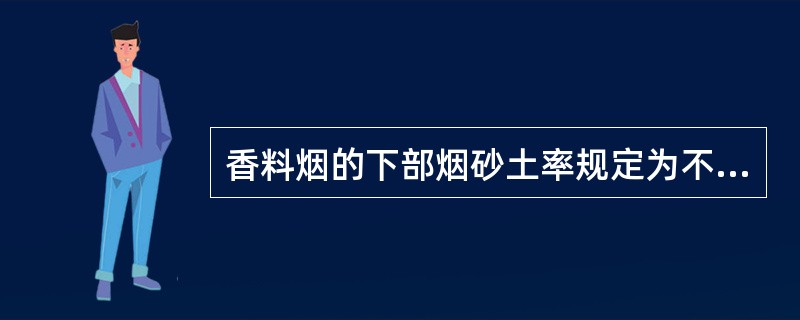 香料烟的下部烟砂土率规定为不超过（）%
