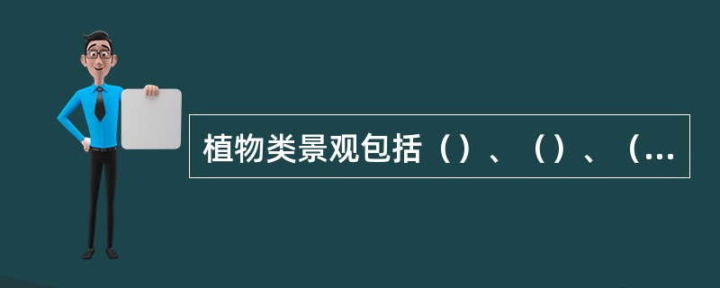 植物类景观包括（）、（）、（）三大类。