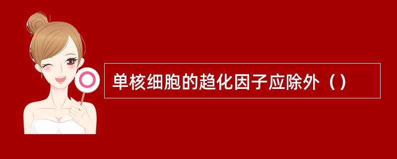 单核细胞的趋化因子应除外（）