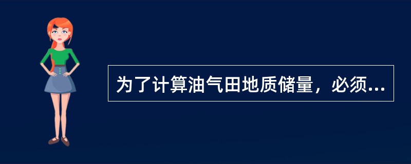 为了计算油气田地质储量，必须通过岩心录井获得（）的有关资料。