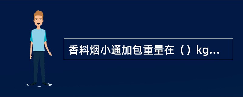 香料烟小通加包重量在（）kg之间。