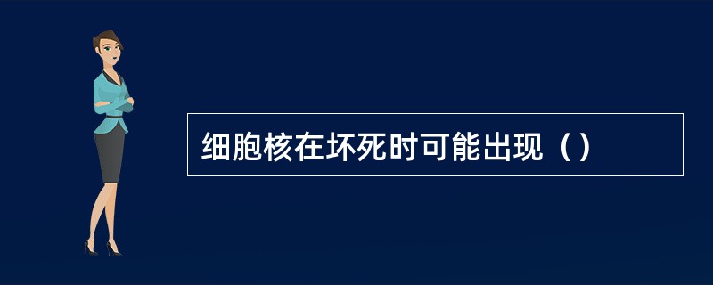 细胞核在坏死时可能出现（）