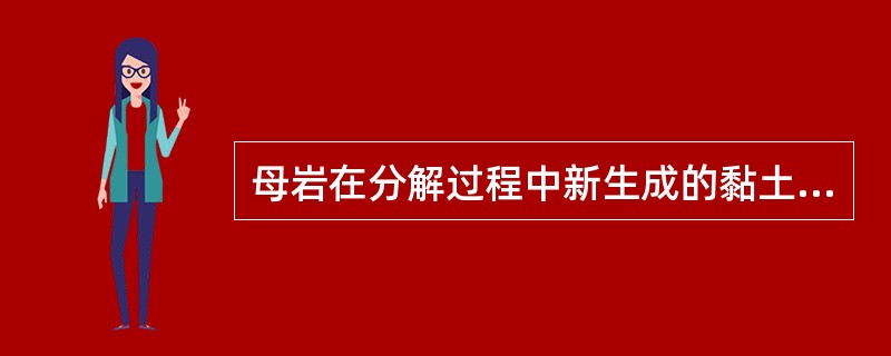 母岩在分解过程中新生成的黏土矿物是陆源沉积岩中泥质岩的主要物质成分。