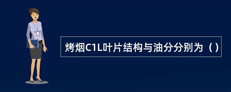 烤烟C1L叶片结构与油分分别为（）