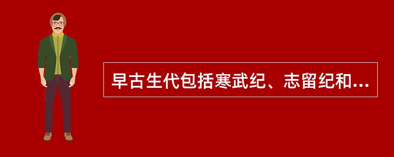 早古生代包括寒武纪、志留纪和泥盆纪。