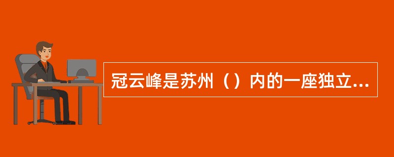 冠云峰是苏州（）内的一座独立湖石。