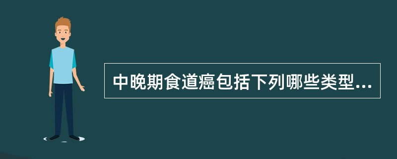中晚期食道癌包括下列哪些类型（）