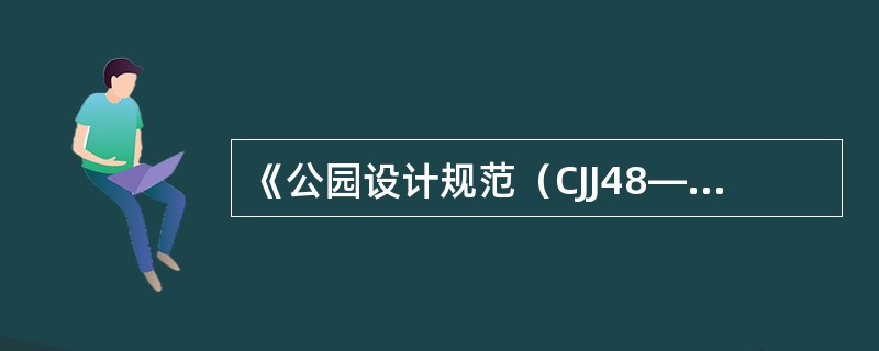 《公园设计规范（CJJ48―92）》提出：市、区级公园游人人均占有公园面积以（）