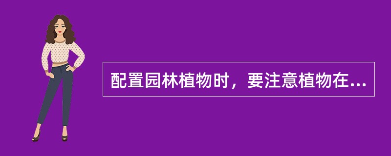 配置园林植物时，要注意植物在不同季节的色彩特点，尤其是冬、夏两季的色彩特点。