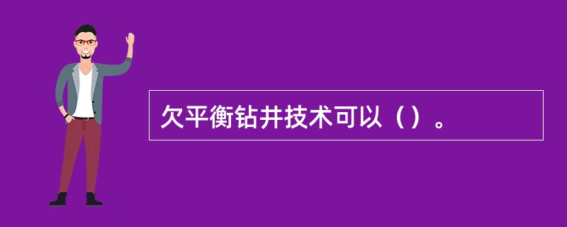 欠平衡钻井技术可以（）。