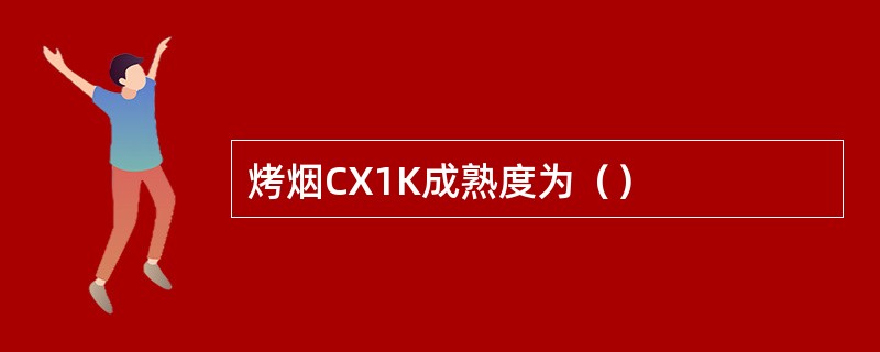 烤烟CX1K成熟度为（）