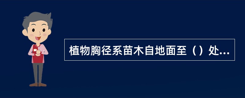 植物胸径系苗木自地面至（）处树干的直径。