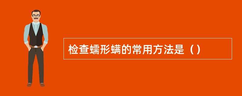 检查蠕形螨的常用方法是() 检查蠕形螨的常用方法是()