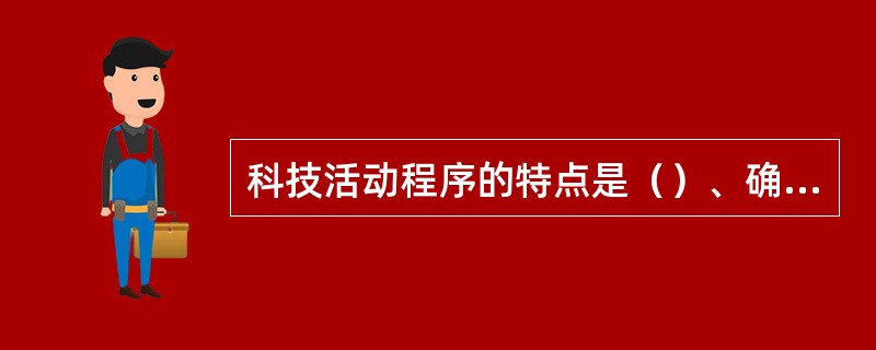 科技活动程序的特点是（）、确定性、衔接性。