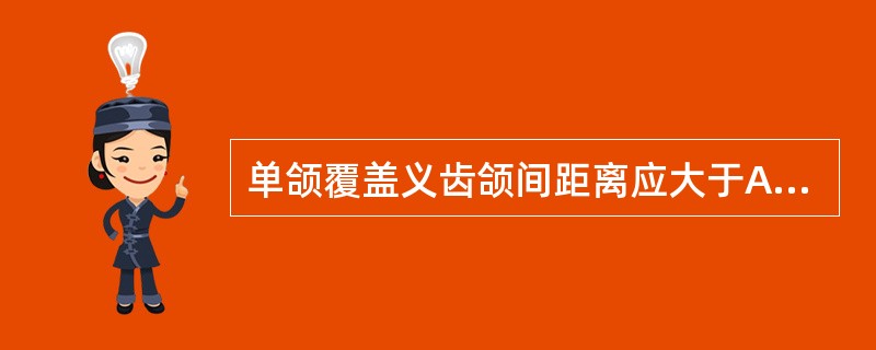 单颌覆盖义齿颌间距离应大于A、4mmB、6mmC、8mmD、10mmE、以上均不