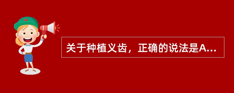 关于种植义齿，正确的说法是A、可以取代常规义齿B、比常规固定桥更舒适C、固位和稳