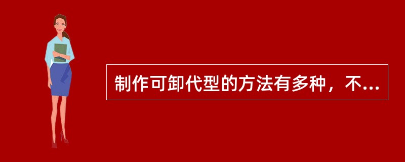 制作可卸代型的方法有多种，不正确的方法是A、分段牙列模型技术B、灌注工作模型时直