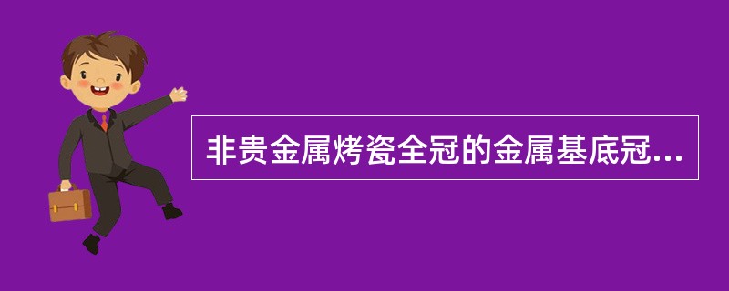 非贵金属烤瓷全冠的金属基底冠厚度应为A、0.05～0.1mmB、0.2～0.25