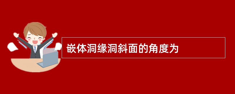 嵌体洞缘洞斜面的角度为