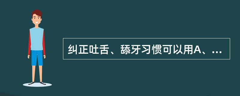纠正吐舌、舔牙习惯可以用A、前庭盾B、唇挡C、活动矫治器带舌刺D、颊屏E、活动矫